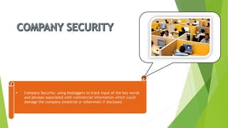 Company Security: using keyloggersto track input of the key words and phrases associated with commercial information which could damage the company (material or otherwise) if disclosed.  