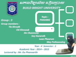 Year : 4 Semester : 1 
Academic Year : 2014 – 2015 
Lectured by : Mr. Ou Phannarith  