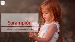 Sarampión
Pediatría 12 - Clases Médicas 2020
 