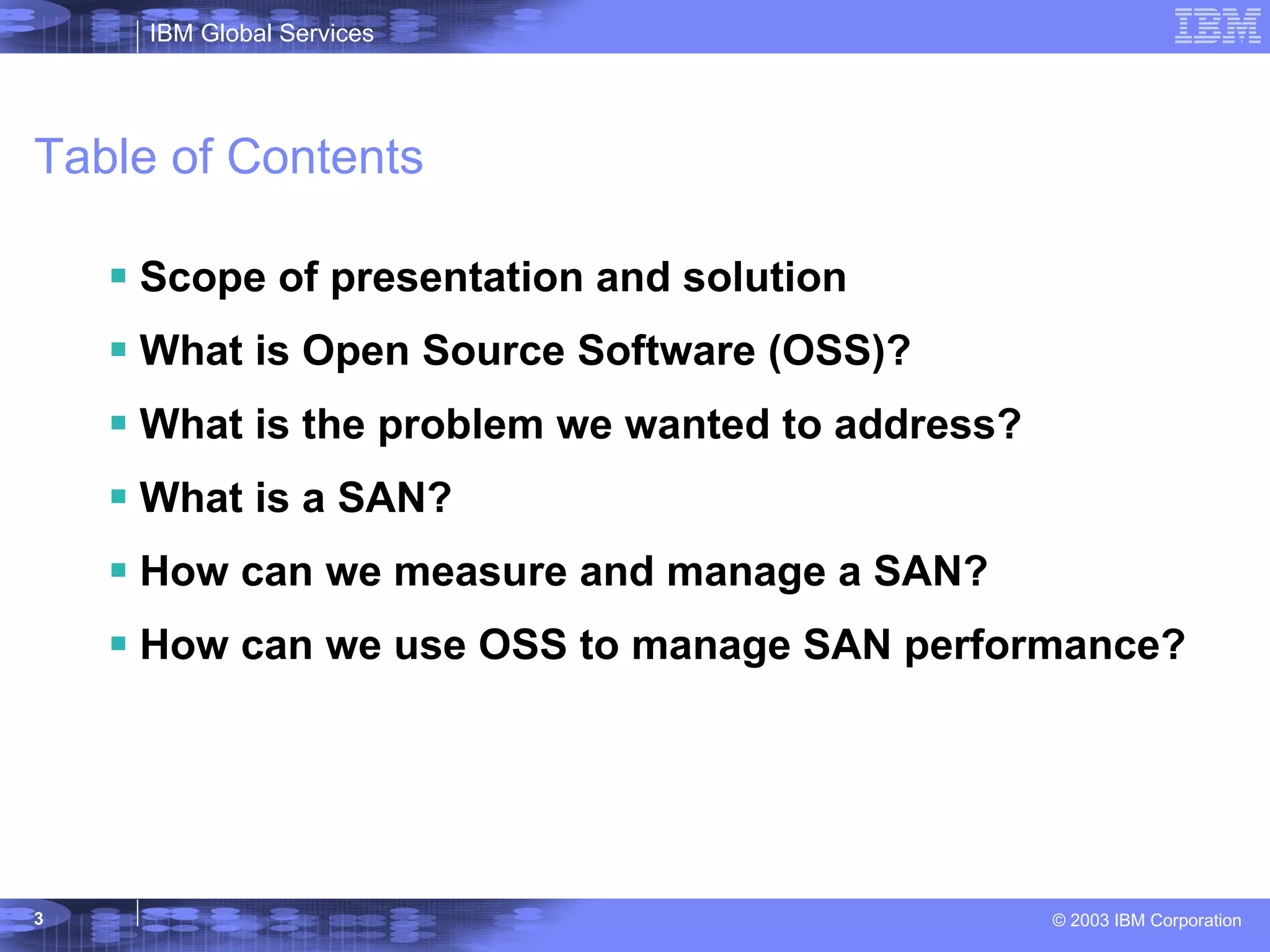 Table of Contents Scope of presentation and solution What is Open Source Software (OSS)? What is the problem we wanted to address? What is a SAN?  How can we measure and manage a SAN? How can we use OSS to manage SAN performance? 