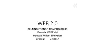WEB 2.0
ALUMNO:FRANCO ROMERO SOLIS
Escuela: CEPEMM
Maestra: Miriam Tiro Huitzil
Grado:2 Grupo: A
 