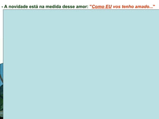 - A novidade está na medida desse amor: "Como EU vos tenho amado..."
O amor de que Jesus fala é o amor que acolhe,
que se faz serviço, que respeita a dignidade e a liberdade do outro,
que não discrimina nem marginaliza,
que se faz dom total (até à morte)
para que o outro tenha mais vida.
 