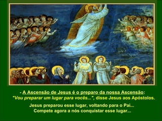 - A Ascensão de Jesus é o preparo da nossa Ascensão:
"Vou preparar um lugar para vocês...", disse Jesus aos Apóstolos.
Jes...
