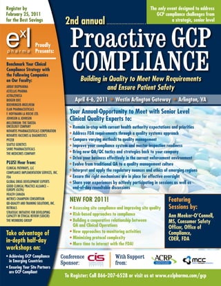 Register by                                                                                  The only event designed to address
February 25, 2011                                                                               gCP compliance challenges from
for the Best Savings
                                            2nd annual                                                  a strategic, senior level




                                               Proactive GCP
                                               CoMPlIAnCE
                      Proudly
                      Presents:

Benchmark your Clinical
Compliance Strategy with
the Following Companies
on Our Faculty:                                     Building in Quality to Meet New Requirements
ARRAY BIOPhARMA
ASTEllAS PhARMA
                                                               and Ensure Patient Safety
ASTRAZENECA
BIOGEN IDEC                                      April 4-6, 2011 • westin Arlington gateway • Arlington, vA
BOEhRINGER-INGElhEIM
ElAN PhARMACEUTICAlS
F. hOFFMANN-lA ROChE lTD.                     your Annual Opportunity to Meet with Senior level
JOhNSON & JOhNSON                             Clinical Quality Experts to:
MIllENNIUM: ThE TAkEDA
ONCOlOGY COMPANY                              • Remain in-step with current health authority expectations and priorities
NOVARTIS PhARMACEUTICAlS CORPORATION
NOVARTIS VACCINES & DIAGNOSTICS
                                              • Address FdA requirements through a quality systems approach
PFIZER                                        • Compare varying methods to quality management
SEATTlE GENETICS                              • Improve your compliance system and master inspection readiness
ShIRE PhARMACEUTICAlS
ThE MEDICINES COMPANY                         • Bring new QA/QC tactics and strategies back to your company
                                              • drive your business effectively in the current enforcement environment
PlUS! Hear from:                              • Evolve from traditional QA to a quality management culture
ClINICAl PAThWAYS, llC
COMPlIANCE IMPlEMENTATION SERVICES, INC.
                                              • Interpret and apply the regulatory nuances and ethics of emerging regions
FDA                                           • Ensure the right mechanisms are in place for effective oversight
GlOBAl DRUG DEVElOPMENT ExPERTS               • Share your experiences by actively participating in sessions as well as
GOOD ClINICAl PRACTICE AllIANCE –               end-of-day roundtable discussions
EUROPE (GCPA)
hEAlTh CANADA
METRICS ChAMPION CONSORTIUM
QD-QUAlITY AND TRAINING SOlUTIONS, INC.
                                              NEw FOR 2011!                                             Featuring
RxTRIAlS                                      • Assessing site compliance and improving site quality    Sessions by:
STRATEGIC INITIATIVE FOR DEVElOPING
CAPACITY IN EThICAl REVIEW (SIDCER)           • Risk-based approaches to compliance                     Ann Meeker-O’Connell,
ThE WEINBERG GROUP                            • Building a cooperative relationship between             MS, Consumer Safety
                                                QA and Clinical Operations                              Officer, Office of
Take advantage of                             • New approaches to monitoring activities                 Compliance,
                                              • Minimizing protocol complexity                          CdER, FdA
in-depth half-day                             • More time to interact with the FdA!
workshops on:
• Achieving gCP Compliance                 Conference                   With Support
  in Emerging Countries
                                           Sponsor:                     from:
• Ensuring your Site Partners
  are gCP Compliant
                                            To Register: Call 866-207-6528 or visit us at www.exlpharma.com/gcp
 