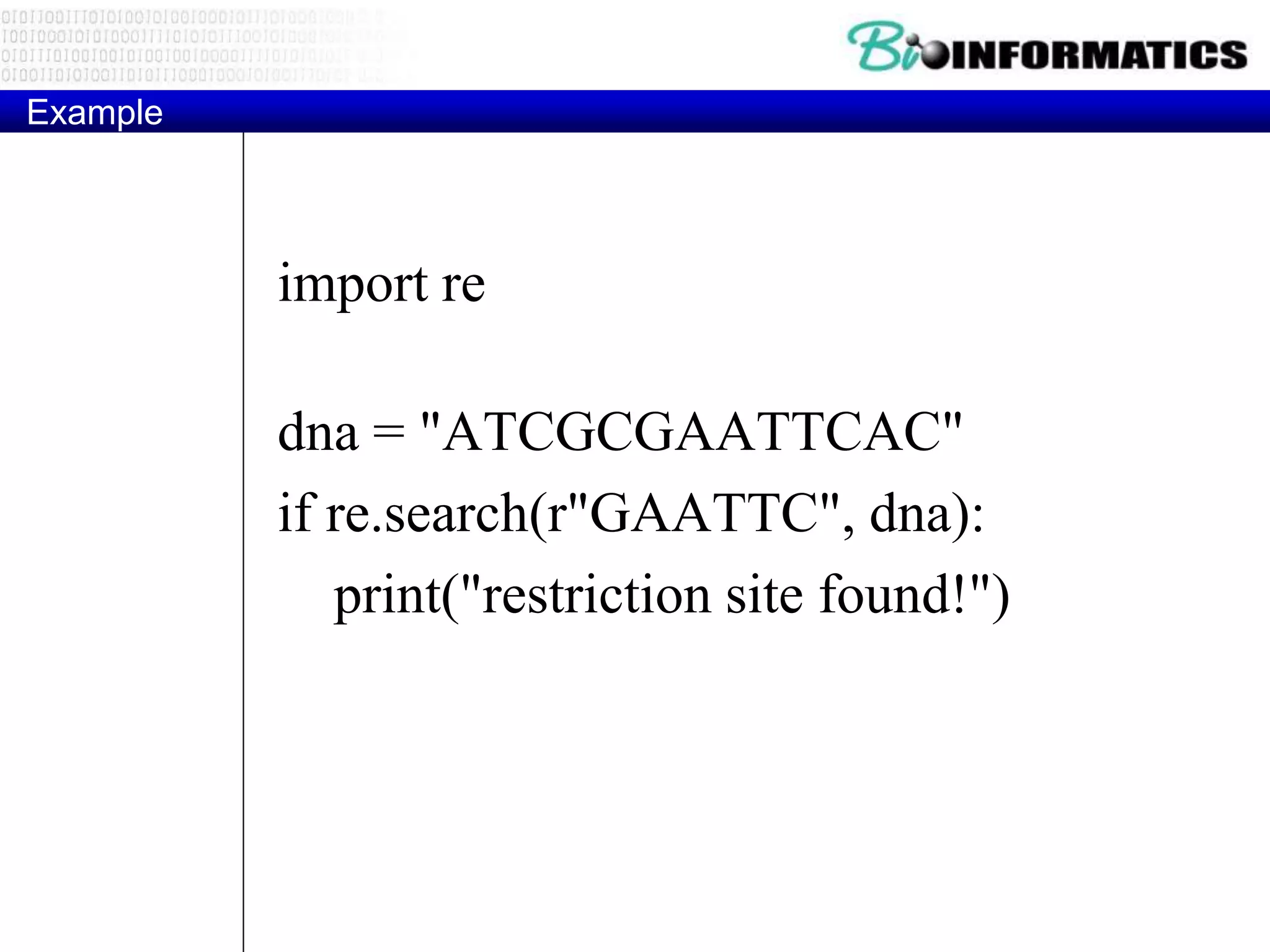 Example
import re
dna = "ATCGCGAATTCAC"
if re.search(r"GAATTC", dna):
print("restriction site found!")
 