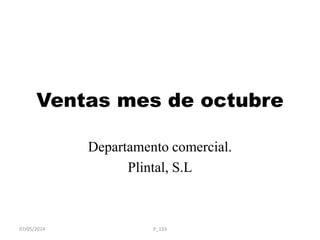 Ventas mes de octubre
Departamento comercial.
Plintal, S.L
07/05/2014 P_133
 