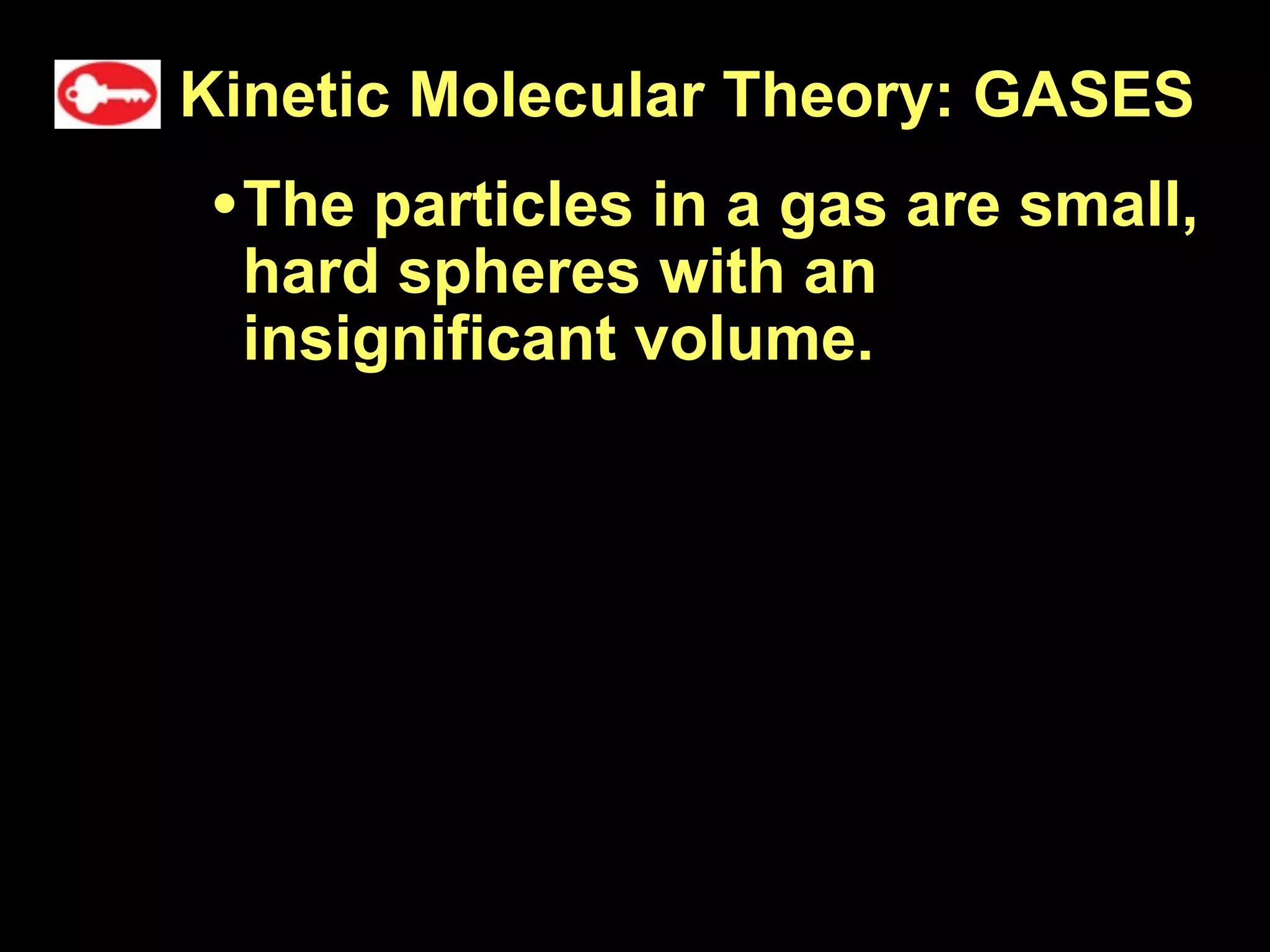 Kinetic Molecular Theory: GASES
• The particles in a gas are small,
 hard spheres with an
 insignificant volume.
 