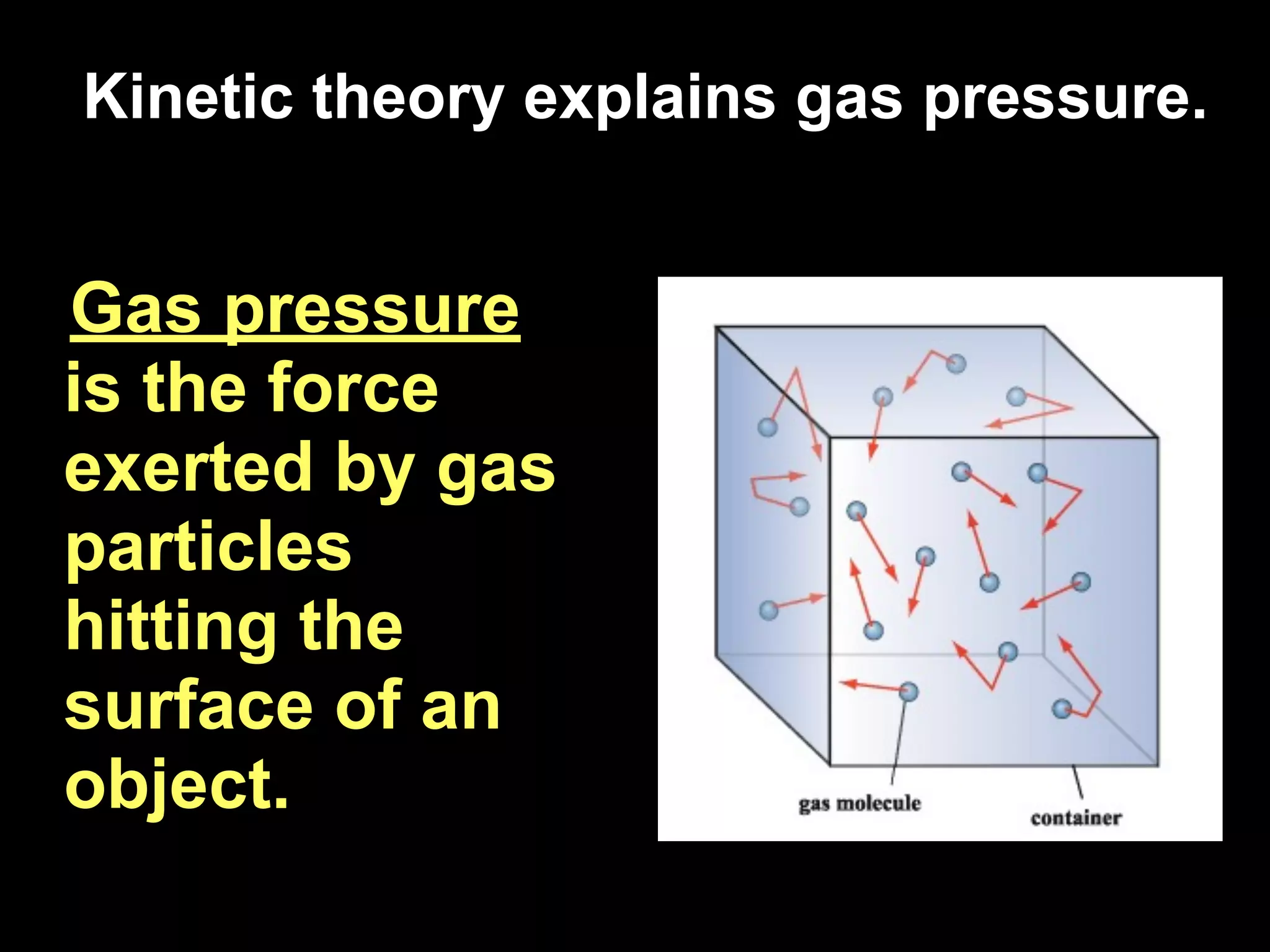 13.1
Kinetic theory explains gas pressure.


Gas pressure
is the force
exerted by gas
particles
hitting the
surface of an
object.
 