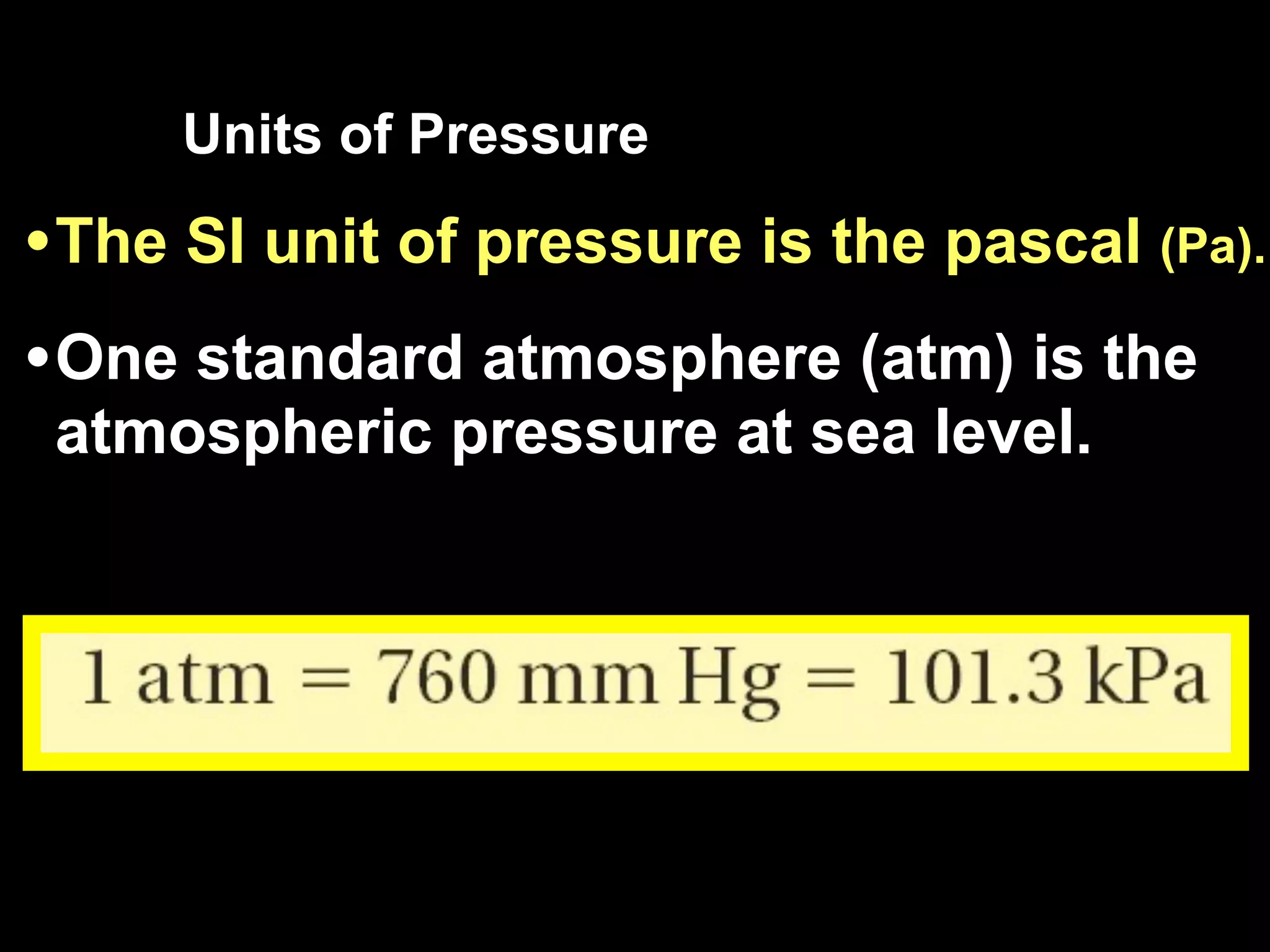 13.1

     Units of Pressure

• The SI unit of pressure is the pascal (Pa).
• One standard atmosphere (atm) is the
 atmospheric pressure at sea level.
 
