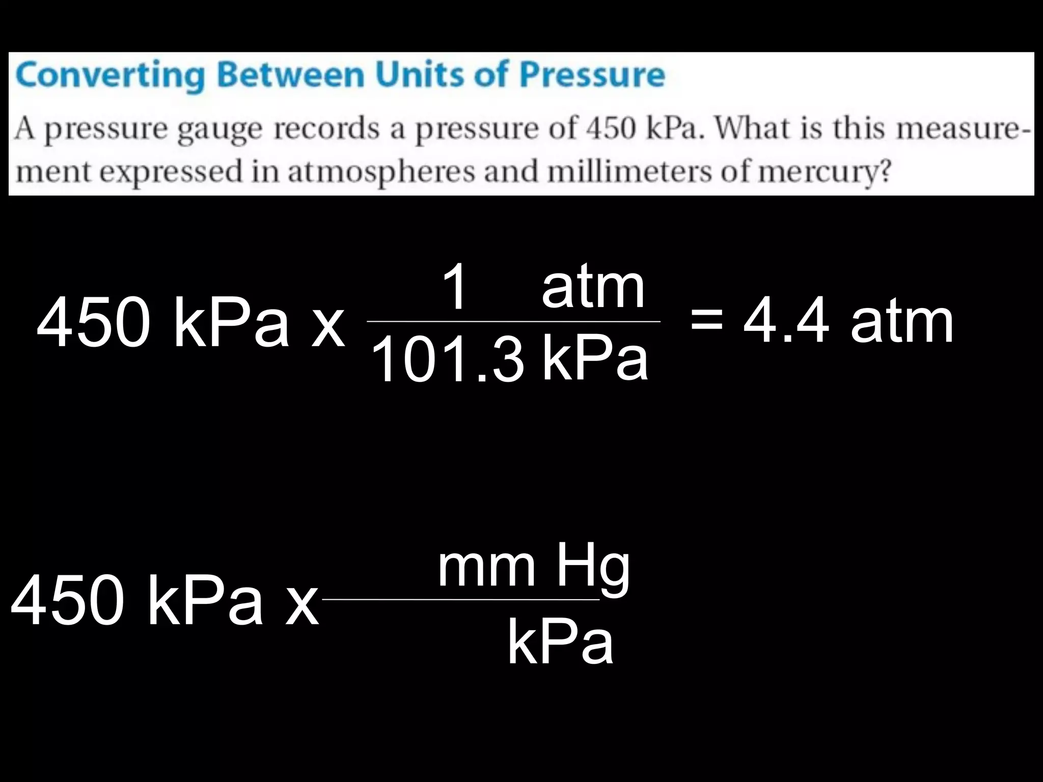 13.1



            1 atm
450 kPa x           = 4.4 atm
          101.3 kPa


             mm Hg
450 kPa x
              kPa
 