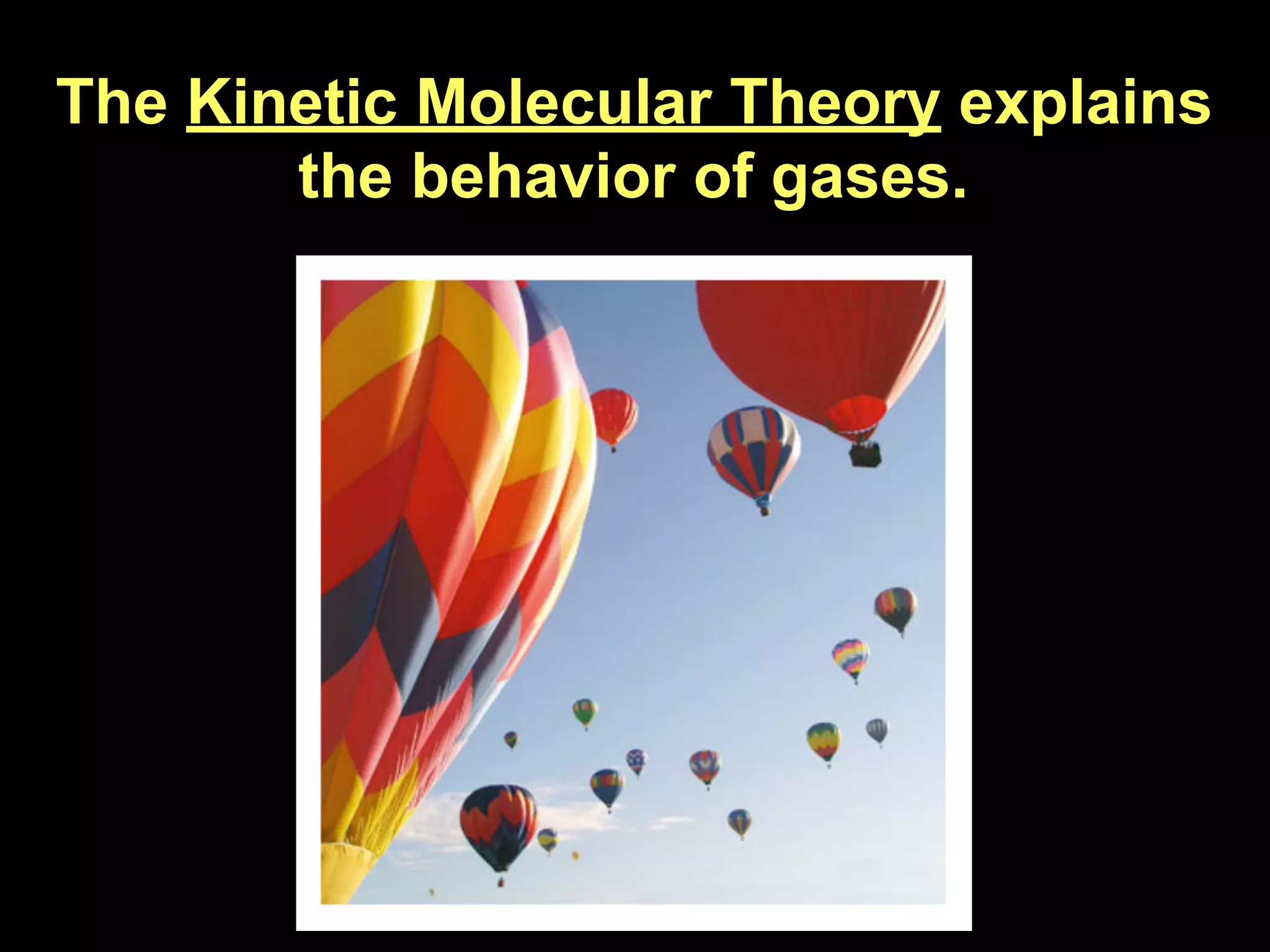 13.1
The Kinetic Molecular Theory explains
       the behavior of gases.
 