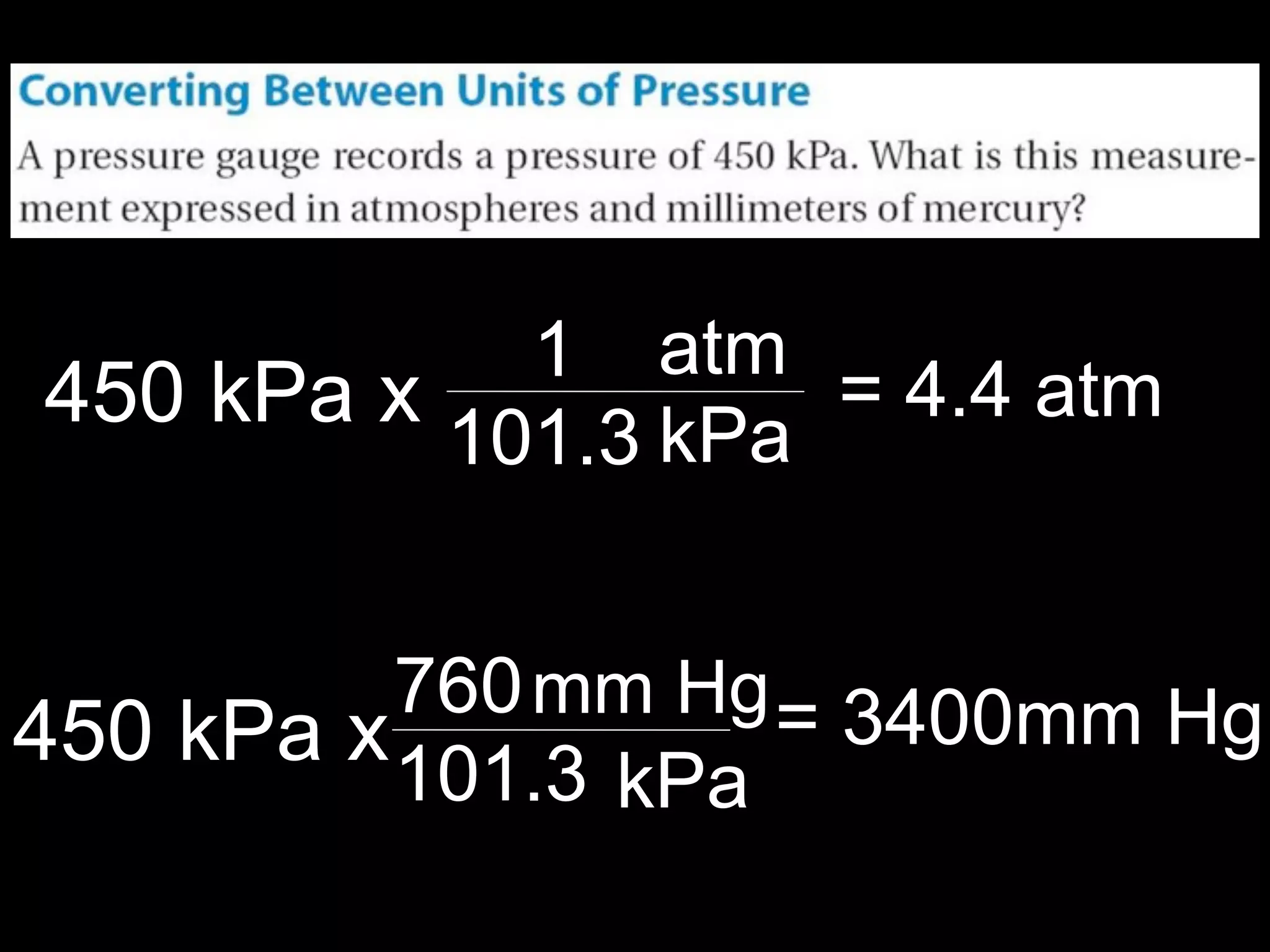 13.1



            1 atm
450 kPa x           = 4.4 atm
          101.3 kPa


          760 mm Hg = 3400mm Hg
450 kPa x 101.3
                kPa
 