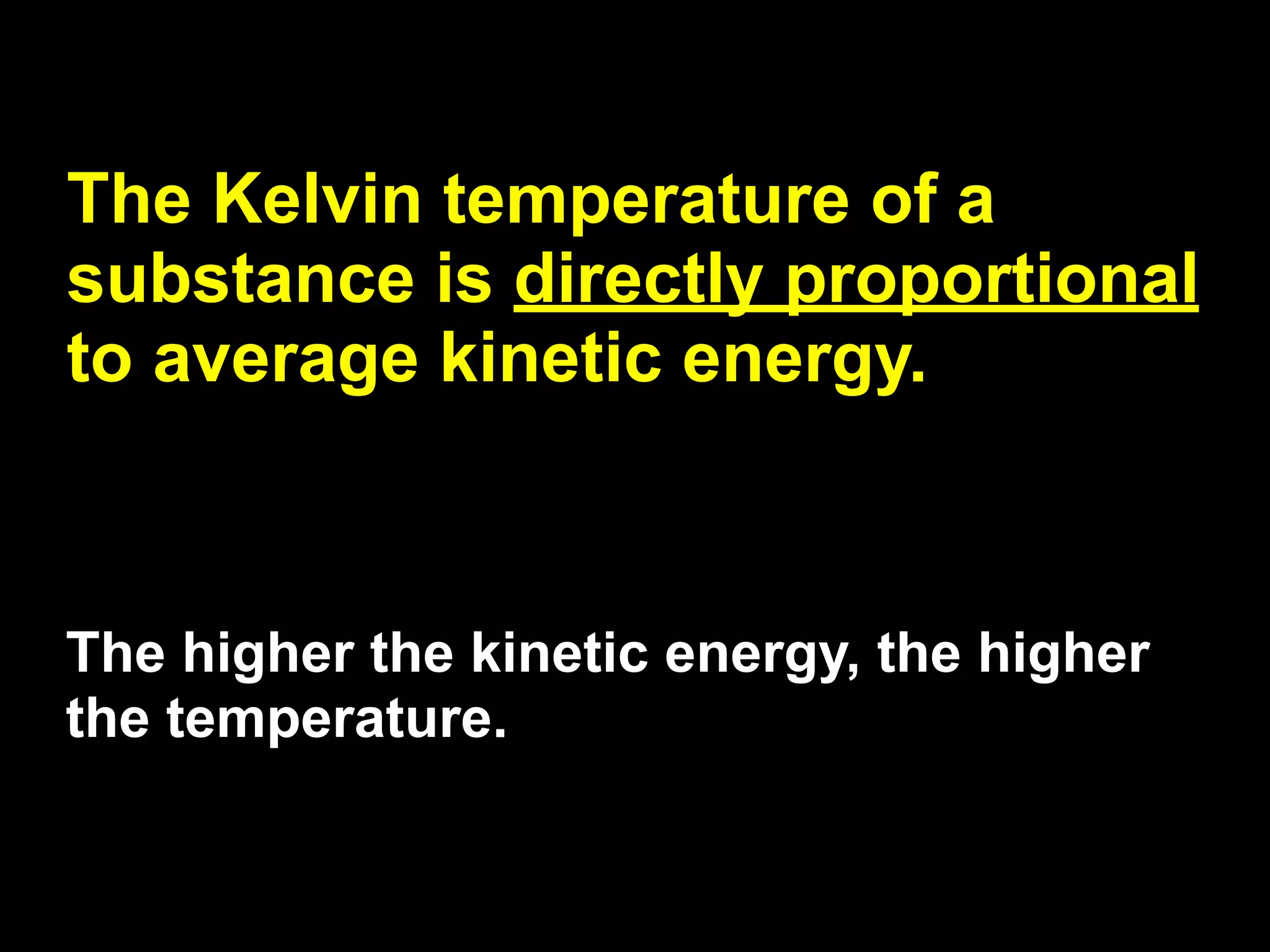 13.1


The Kelvin temperature of a
substance is directly proportional
to average kinetic energy.



The higher the kinetic energy, the higher
the temperature.
 