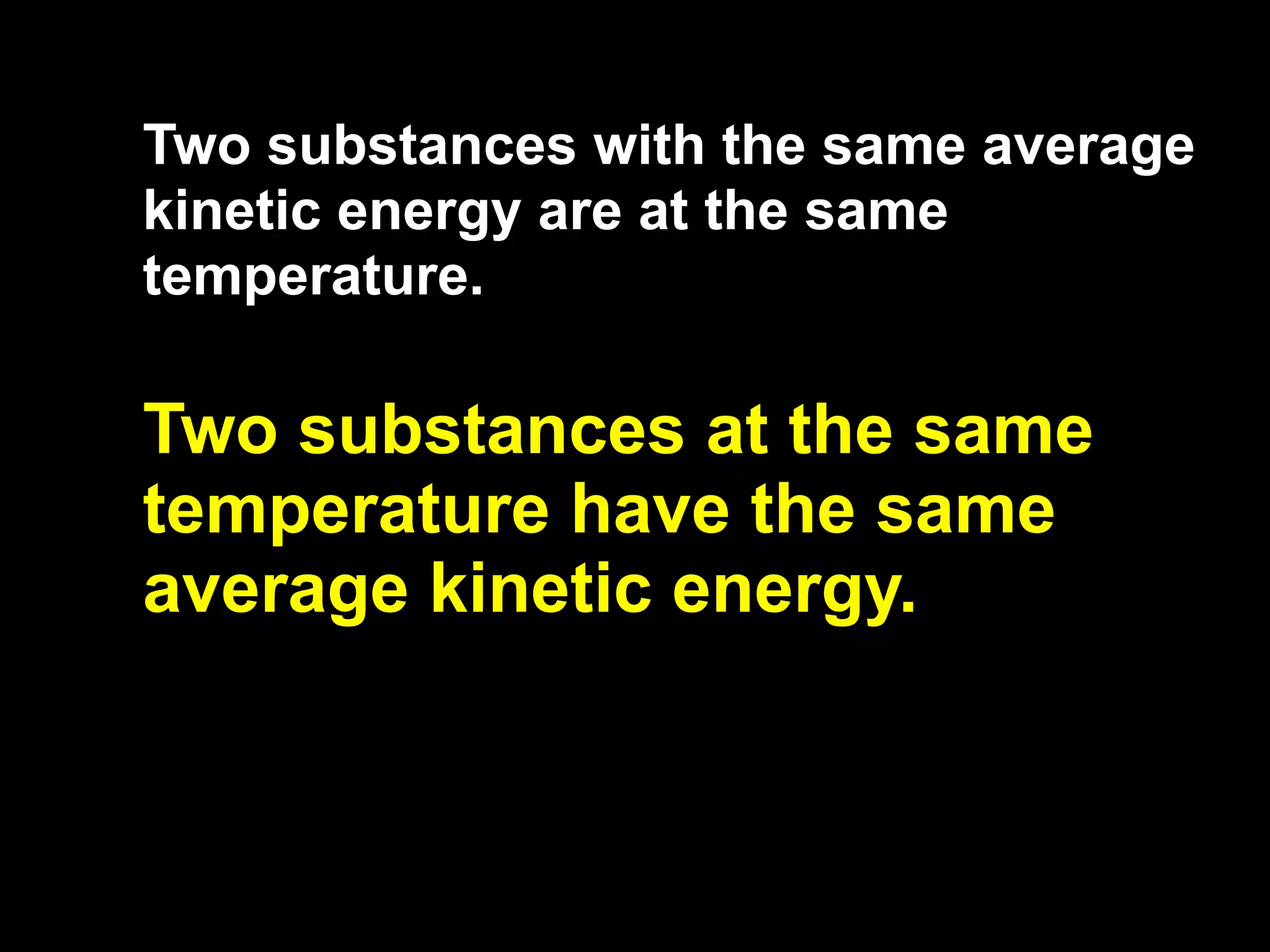 13.1

Two substances with the same average
kinetic energy are at the same
temperature.

Two substances at the same
temperature have the same
average kinetic energy.
 