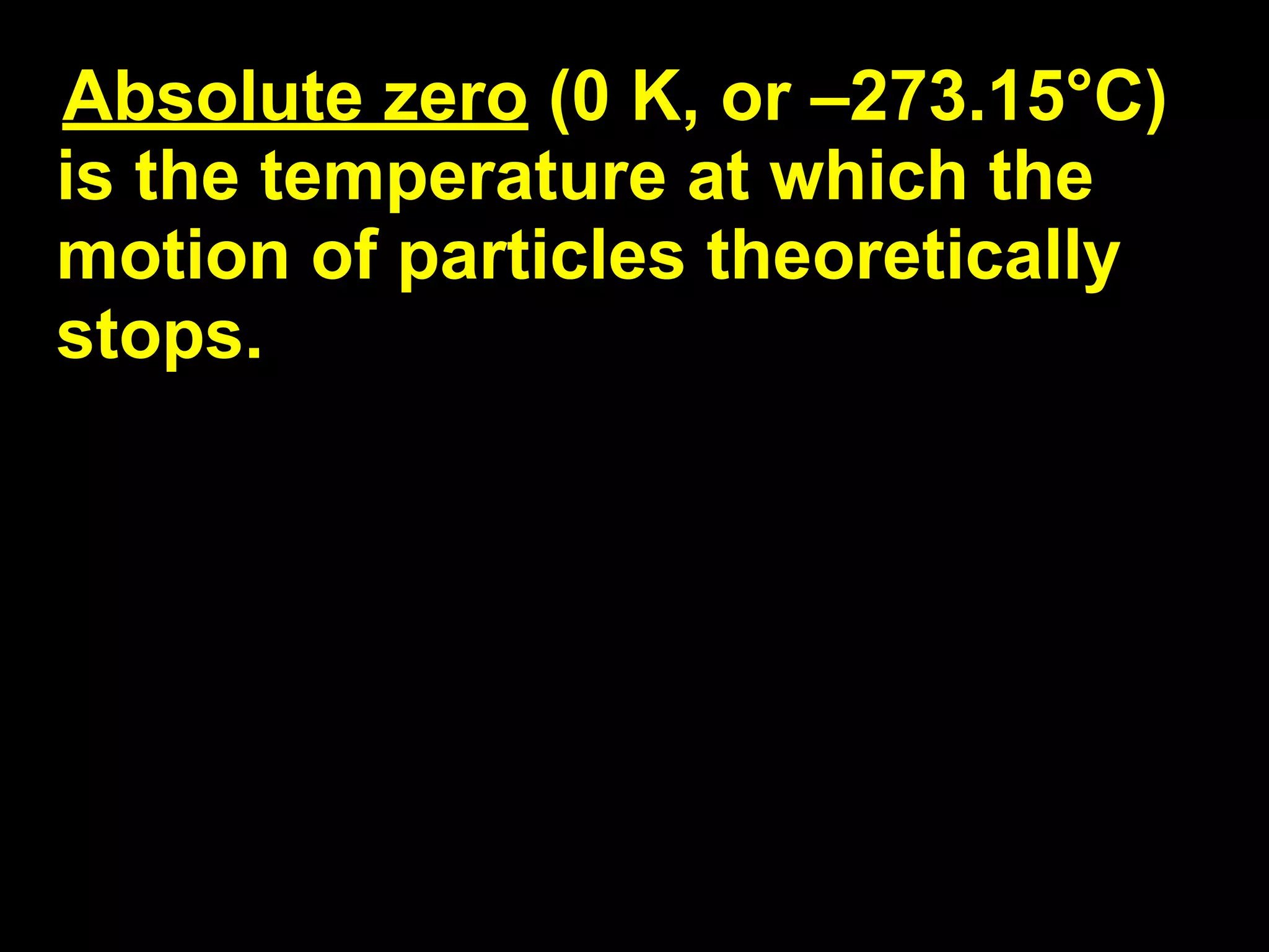 13.1
Absolute zero (0 K, or –273.15°C)
is the temperature at which the
motion of particles theoretically
stops.
 
