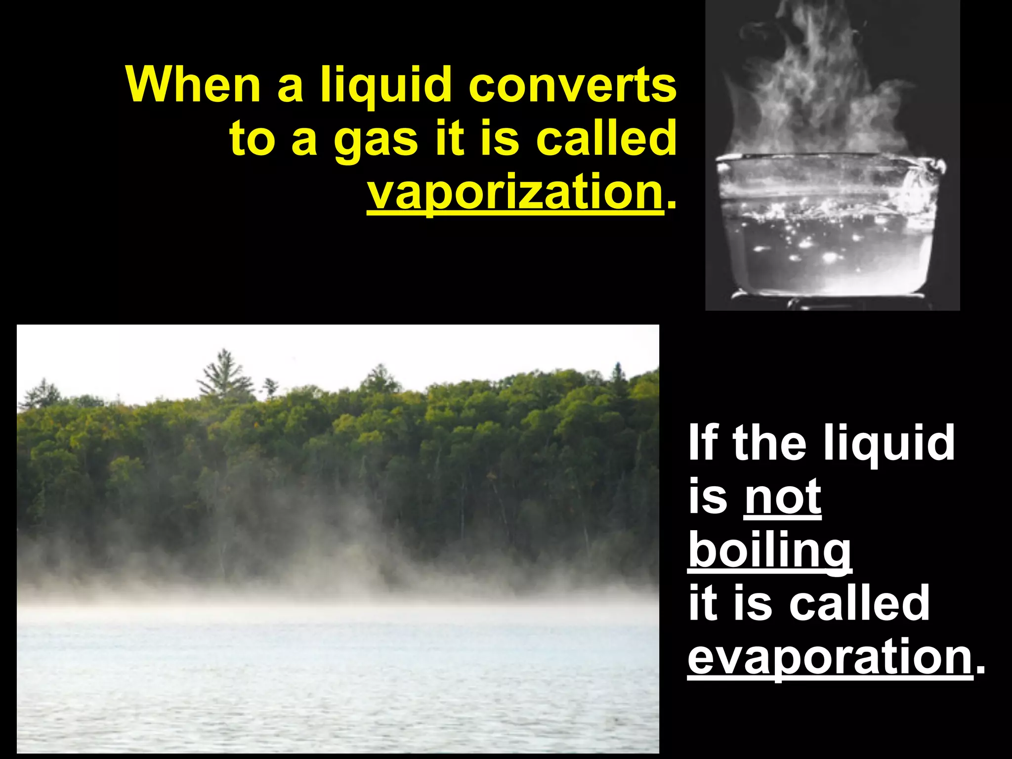 13.2
 When a liquid converts
    to a gas it is called
           vaporization.



                            If the liquid
                            is not
                            boiling
                            it is called
                            evaporation.
 