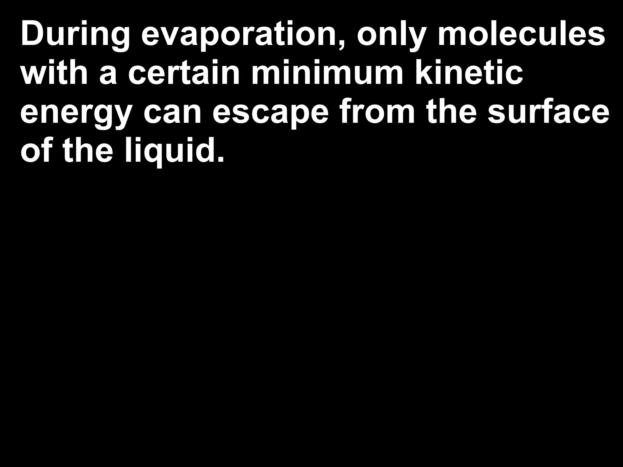During evaporation, only molecules
with a certain minimum kinetic
energy can escape from the surface
of the liquid.
 