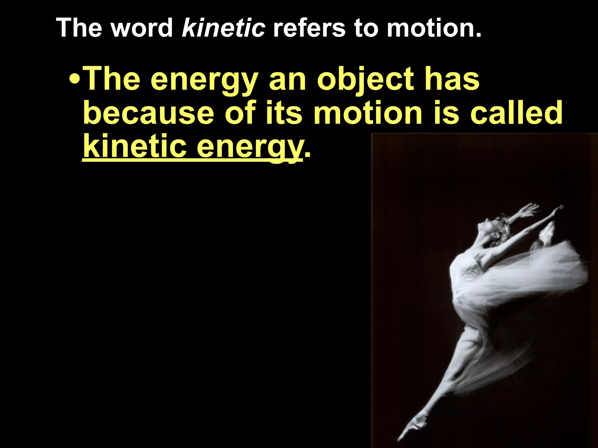 The word kinetic refers to motion.

•The energy an object has
  because of its motion is called
  kinetic energy.
 
