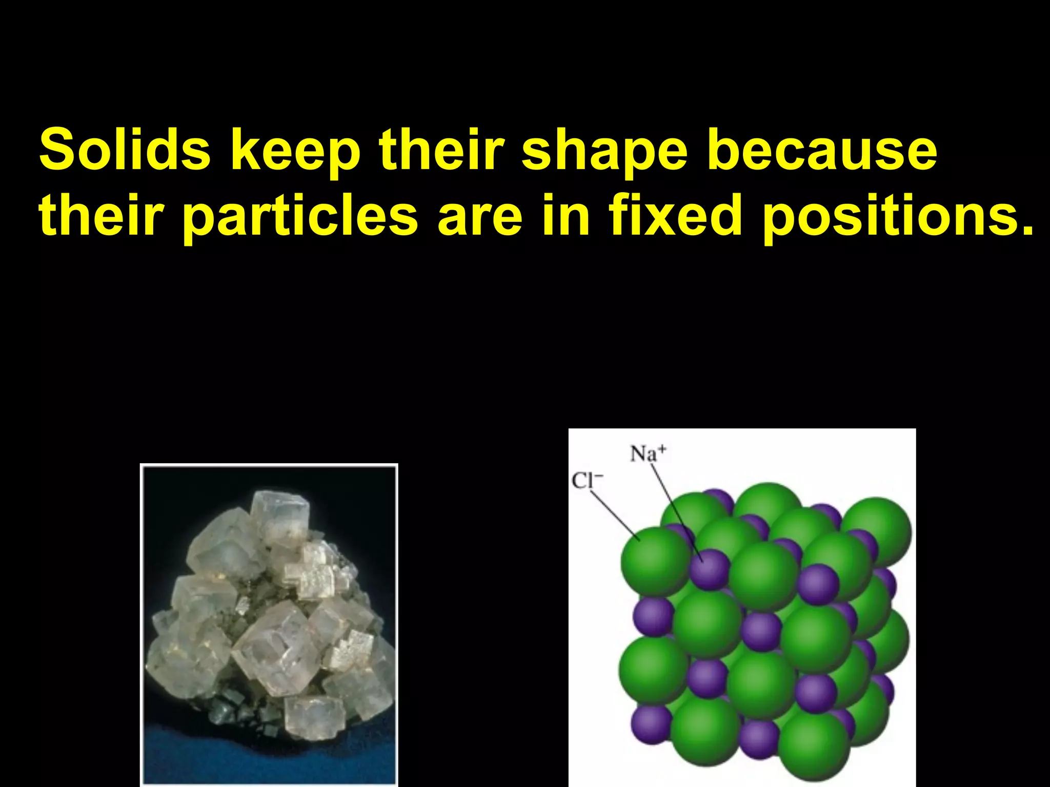 Solids keep their shape because
their particles are in fixed positions.
 
