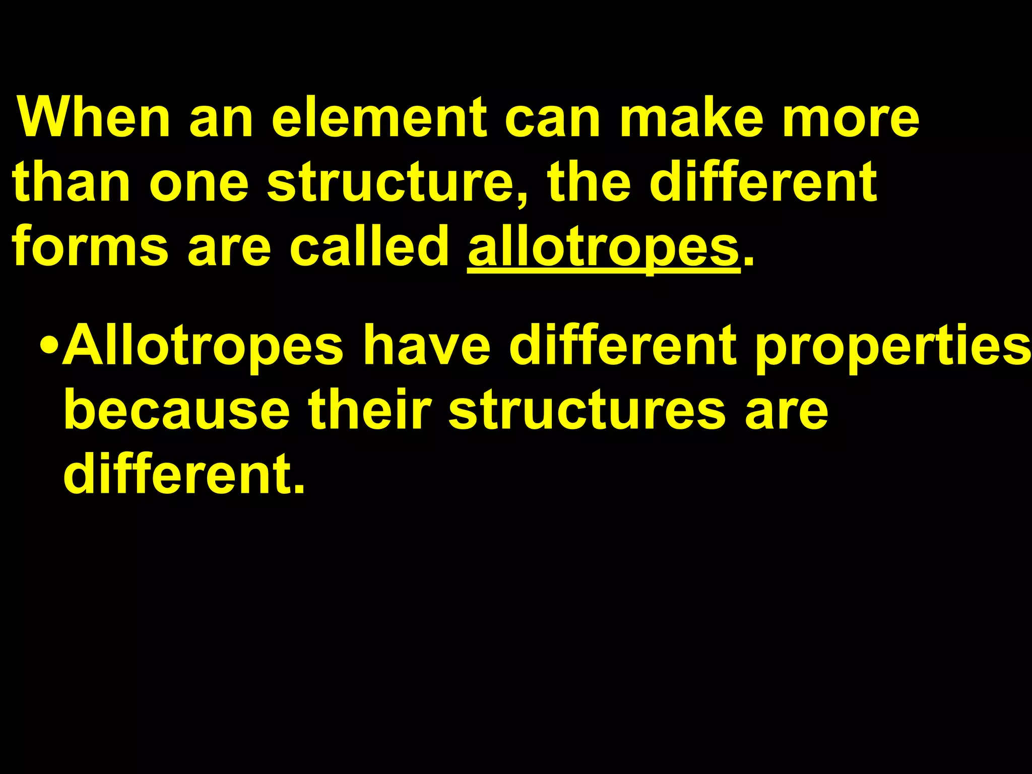 13.3

When an element can make more
than one structure, the different
forms are called allotropes.
•Allotropes have different properties
 because their structures are
 different.
 