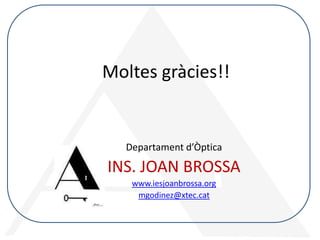 Moltes gràcies!!

Departament d’Òptica

INS. JOAN BROSSA
www.iesjoanbrossa.org
mgodinez@xtec.cat

 