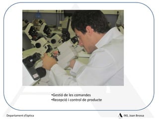 •Gestió de les comandes
•Recepció i control de producte

Departament d’òptica

INS. Joan Brossa

 