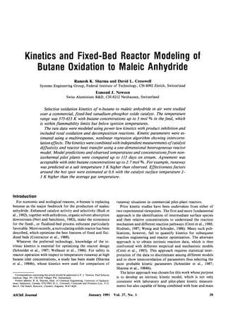 Kinetics and Fixed-Bed Reactor Modeling of
              Butane Oxidation to Maleic Anhydride
                                                         Ramesh K. Sharma and David L. Cresswell
                         Systems Engineering Group, Federal Institute of Technology, CH-8092 Zurich, Switzerland
                                                                             Esmond J. Newson
                                                  Swiss Aluminium R&D, CH-8212 Neuhausen, Switzerland


                            Selective oxidation kinetics of n-butane to maleic anhydride in air were studied
                         over a commercial, fixed-bed vanadium-phosphor oxide catalyst. The temperature
                         range was 573-653 K with butane concentrations up to 3 mol % in the feed, which
                         is within flammability limits but below ignition temperatures.
                            The rate data were modeled using power law kinetics with product inhibition and
                         included total oxidation and decomposition reactions. Kinetic parameters were es-
                         timated using a multiresponse, nonlinear regression algorithm showing intercorre-
                         lation effects. The kinetics were combined with independent measurements of catalyst
                         diffusivity and reactor heat transfer using a one-dimensional heterogeneous reactor
                         model. Model predictions and observed temperatures and concentrations from non-
                         isothermal pilot plants were compared up to 115 days on stream. Agreement was
                         acceptable with inlet butane concentrations up to 2.7 mol %. For example, runaway
                         was predicted at a salt temperature 3 K higher than observed. Effectiveness factors
                         around the hot spot were estimated at 0.6 with the catalyst surface temperature 2-
                         3 K higher than the average gas temperature.



Introduction
   For economic and ecological reasons, n-butane is replacing                                 runaway situations in commercial pilot-plant reactors.
benzene as the major feedstock for the production of maleic                                      Prior kinetic studies have been undertaken from either of
anhydride. Enhanced catalyst activity and selectivity (Budi et                                two experimental viewpoints. The first and more fundamental
al., 1982),together with anhydrous, organic solvent absorption                                approach is the identification of intermediate surface species
downstream (Neri and Sanchioni, 1982), make the economics                                     and their relative concentrations to understand the reaction
for the fixed-, or fluidized-bed process exbutane particularly                                mechanism and different reaction pathways (Centi et al., 1988;
favorable. More recently, a recirculating solids reactor has been                             Hodnett, 1987; Wenig and Schrader, 1986). Many such pub-
described, which optimizes the best features of fixed and flui-                               lications, however, fail to quantify kinetics for subsequent
dized beds (Contractor et al., 1988).                                                         reaction engineering and reactor optimization. The alternate
   Whatever the preferred technology, knowledge of the in-                                    approach is to obtain intrinsic reaction data, which is then
trinsic kinetics is essential for optimizing the reactor design                               confronted with different empirical and mechanistic models
(Schneider et al., 1987; Wellauer et al., 1986). For safety in                                (Centi et al., 1985). This approach requires statistical inter-
reactor operation with respect to temperature runaway at high                                 pretation of the data to discriminate among different models
butane inlet concentrations, a study has been made (Sharma                                    and to show intercorrelation of parameters thus selecting the
et al., 1984b), whose kinetics were used for comparison of                                    most probable kinetic parameters (Schneider et al., 1987;
                                                                                              Sharma et al., 1984b).
                                                                                                 The latter approach was chosen for this work whose purpose
  Correspondence concerning this article should be addressed to E. J. Newson, Paul Scherrer
Institute, Dept. FS, CH-5232 Villigen PSI, Switzerland.                                       is to develop an intrinsic kinetic model, which is not only
  Present address: R. K. Sharma, Dept. of Chemical Engineering, University of Saskatch-       consistent with laboratory and pilot-plant kinetic measure-
ewan, Saskatoon, Canada, S7N OWO: D. L. Cresswell, Chemicals and Polymers Ltd., P.O.
Box 8, The Heath, Runcorn, Cheshire, England, WA7 4QD.                                        ments but also capable of being combined with heat and mass

AIChE Journal                                                          January 1991 Vol. 37, No. 1                                                        39
 