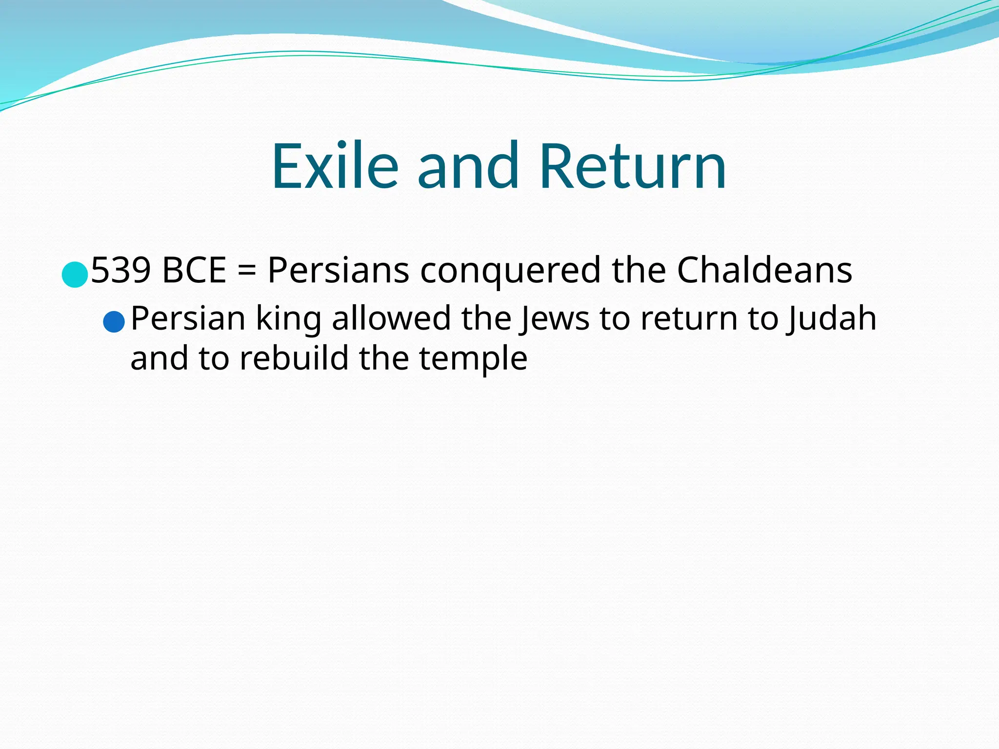 Exile and Return
●539 BCE = Persians conquered the Chaldeans
●Persian king allowed the Jews to return to Judah
and to rebuild the temple
 
