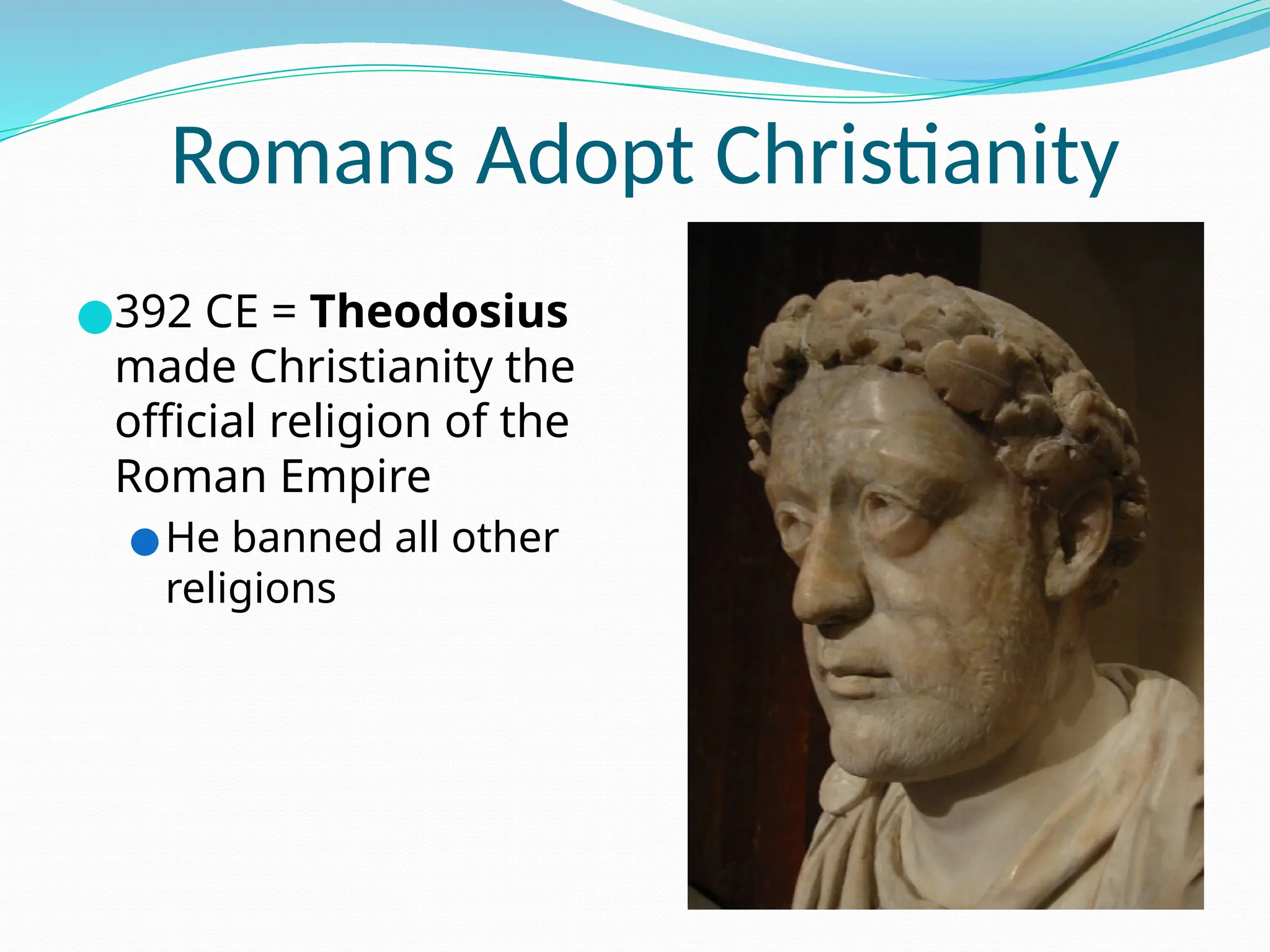 Romans Adopt Christianity
●392 CE = Theodosius
made Christianity the
official religion of the
Roman Empire
●He banned all other
religions
 