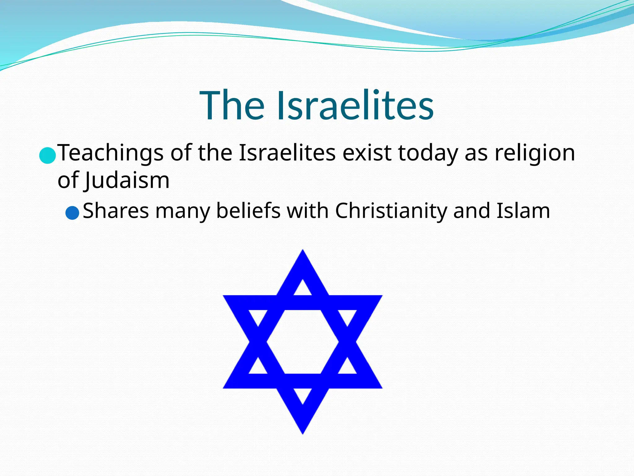 The Israelites
●Teachings of the Israelites exist today as religion
of Judaism
●Shares many beliefs with Christianity and Islam
 