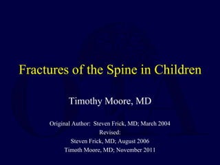 Fractures of the Spine in Children
Timothy Moore, MD
Original Author: Steven Frick, MD; March 2004
Revised:
Steven Frick, MD; August 2006
Timoth Moore, MD; November 2011
 