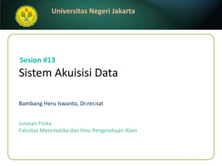 S i stem  Akuisisi   D at a Bambang Heru Iswanto, Dr.rer.nat Sesion #13 Jurusan Fisika Fakultas Matematika dan Ilmu Pengetahuan Alam 