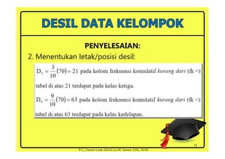 PENYELESAIAN:
2. Menentukan letak/posisi desil:
11
P13_Ukuran Letak (Desil) (c) M. Jainuri, S.Pd., M.Pd
 