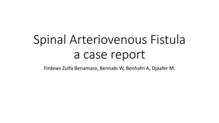 Spinal Arteriovenous Fistula
a case report
Firdews Zulfa Benamara, Bennabi W, Benhafri A, Djaafer M.
 