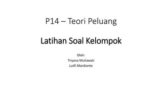 P14 – Teori Peluang
Latihan Soal Kelompok
Oleh:
Triyana Muliawati
Lutfi Mardianto
 