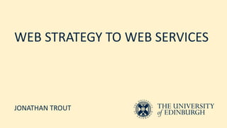 WEB STRATEGY TO WEB SERVICES
JONATHAN TROUT
 