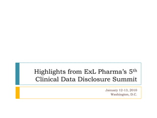 Highlights from ExLPharma’s 5th Clinical Data Disclosure Summit  January 12-13, 2010 Washington, D.C. 