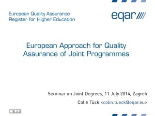 European Quality Assurance
Register for Higher Education
European Approach for Quality
Assurance of Joint Programmes
Seminar on Joint Degrees, 11 July 2014, Zagreb
Colin Tück <colin.tueck@eqar.eu>
 