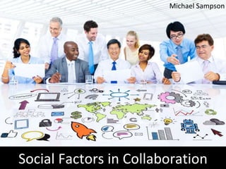 Michael Sampson 
Social Factors in Collaboration 
 