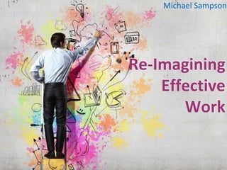 Re-Imagining
Effective
Work
Michael Sampson
 