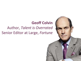 Geoff Colvin
Author, Talent is Overrated
Senior Editor at Large, Fortune
 