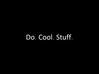 Do. Cool. Stuff.
 