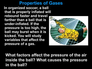 Properties of Gases ,[object Object],What factors affect the pressure of the air inside the ball? What causes the pressure in the ball? 