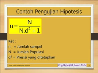 Contoh Pengujian Hipotesis
Ket :
n = Jumlah sampel
N = Jumlah Populasi
d2 = Presisi yang ditetapkan
Teknik Analisis dan Pengujian Hipotesis 28
1
N.d
N
n 2
+
=
 
