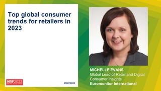 MICHELLE EVANS
Global Lead of Retail and Digital
Consumer Insights
Euromonitor International
Top global consumer
trends for retailers in
2023
 