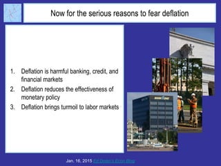 Now for the serious reasons to fear deflation
1. Deflation is harmful banking, credit, and
financial markets
2. Deflation reduces the effectiveness of
monetary policy
3. Deflation brings turmoil to labor markets
Jan. 16, 2015 Ed Dolan’s Econ Blog
 