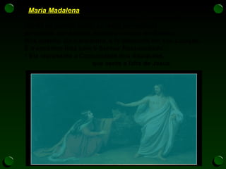 - Maria Madalena, no "primeiro dia da semana",
ainda "no escuro" procura no túmulo o Cristo morto.
Diante do túmulo vazio, se retira horrorizada
pensando que haviam roubado o corpo do Senhor.
Mas quando ela o encontra, a fé desponta em seu coração.
É o encontro feliz com o Senhor Ressuscitado.
* Ela representa a Comunidade dos discípulos,
que sente a falta de Jesus.
 