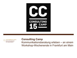 Consulting Camp
Kommunikationsberatung erleben – an einem
Workshop-Wochenende in Frankfurt am Main
 