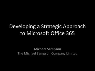 Developing a Strategic Approach
to Microsoft Office 365
Michael Sampson
The Michael Sampson Company Limited
 