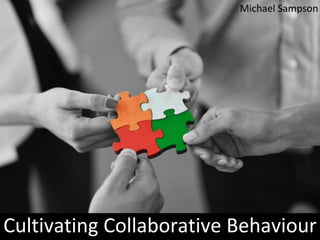 Cultivating Collaborative Behaviour
Michael Sampson
 